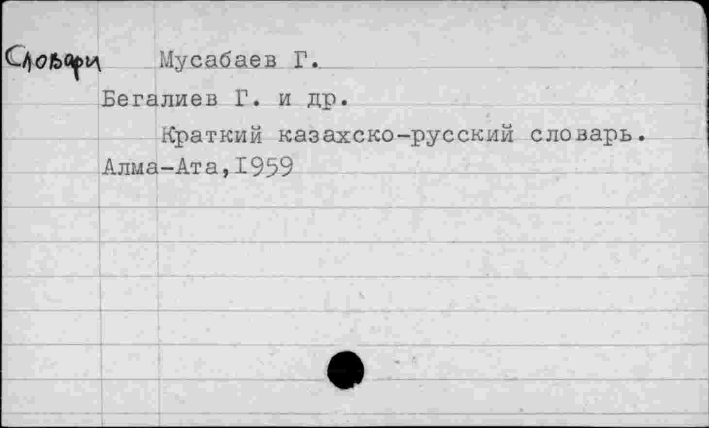 ﻿	
	Мусабаев Г.
	Бегалиев Г. и др.
	Краткий казахско-русский словарь. Алма-Ата,1959
	
	
	
	
	
	а
	
	